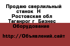 Продаю сверлильный станок 2Н135. - Ростовская обл., Таганрог г. Бизнес » Оборудование   